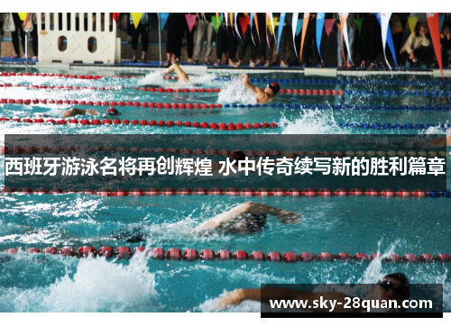 西班牙游泳名将再创辉煌 水中传奇续写新的胜利篇章