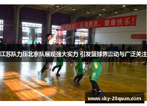 江苏队力压北京队展现强大实力 引发篮球界震动与广泛关注